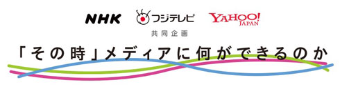 「その時」メディアに何ができるのか ヤフー NHK フジテレビ 東日本大震災 共同企画