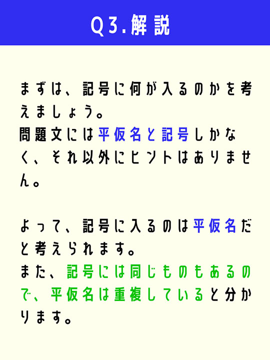 まずは、記号に何が入るのかを考えましょう。問題文には平仮名と記号しかなく、それ以外にヒントはありません。よって、記号に入るのは平仮名だと考えられます。また、記号には同じものもあるので、平仮名は重複していると分かります。