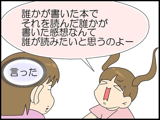 誰かが書いた本で それを読んだ誰かが書いた感想なんて 誰が読みたいと思うのよー