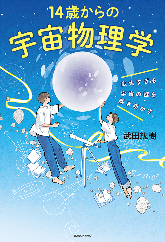 武田紘樹『広大すぎる宇宙の謎を解き明かす 14歳からの宇宙物理学』 KADOKAWA　「思春期を捻り潰す宇宙物理学」