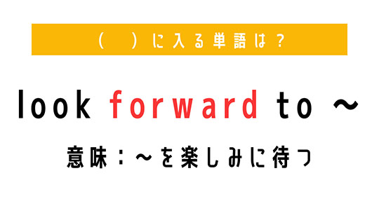 「〜を楽しみに待つ」を意味する熟語は？　（ 　）に単語を入れて、熟語を完成させよう【穴埋めクイズ・意外と知らない英語】