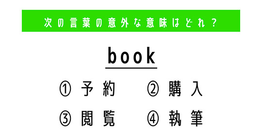「book」の意外な意味は？　4つの選択肢から正解を選ぼう【4択クイズ・意外と知らない英単語】