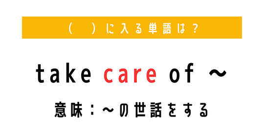 「〜のを世話をする」を意味する熟語は？　（ 　）に単語を入れて、熟語を完成させよう【穴埋めクイズ・意外と知らない英語】