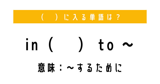 「〜するために」を意味する熟語は？　（ 　）に単語を入れて、熟語を完成させよう【穴埋めクイズ・意外と知らない英語】