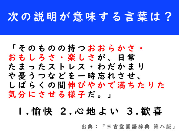 「そのものの持つおおらかさ・おもしろさ・楽しさが、日常たまったストレス・わだかまりや憂うつなどを一時忘れさせ、しばらくの間 伸びやかで満ちたりた気分にさせる様子だ。」が指す言葉は「愉快」「心地よい」「歓喜」