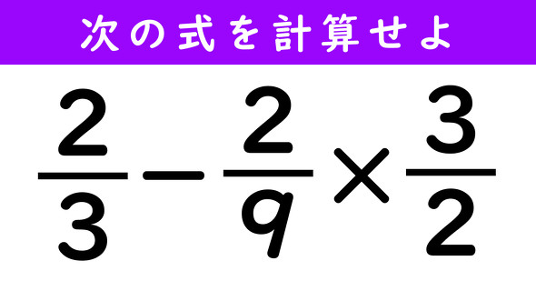 大人なら15秒で解きたい！ 「（2/3）−（2/9）×（3/2）」の答え
