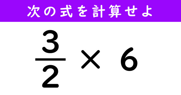 社会人なら解けないと恥ずかしい？ 「（3/2）×6」を計算せよ